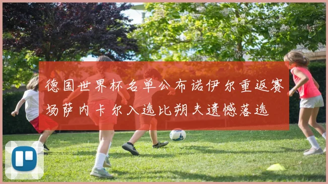 德国世界杯名单公布诺伊尔重返赛场萨内卡尔入选比朔夫遗憾落选