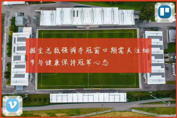掘金总裁强调夺冠窗口期需关注细节与健康保持冠军心态