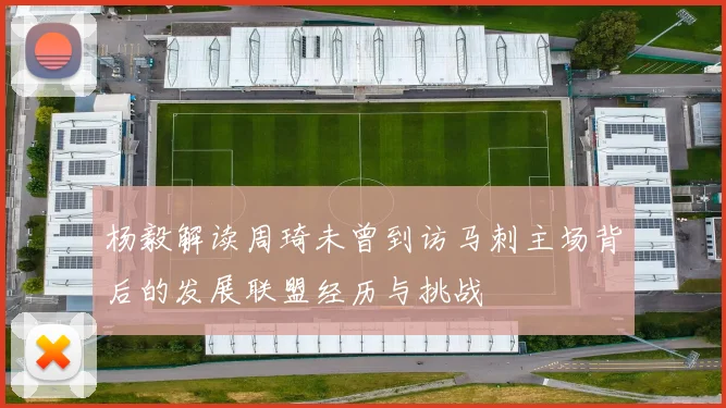 杨毅解读周琦未曾到访马刺主场背后的发展联盟经历与挑战