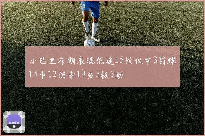 小巴里布朗表现低迷15投仅中3罚球14中12仍拿19分5板5助