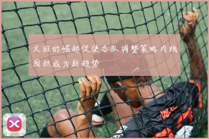 文班的崛起促使各队调整策略内线囤积成为新趋势
