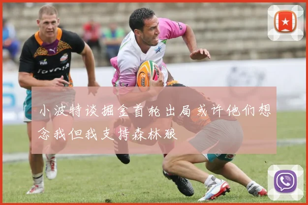 小波特谈掘金首轮出局或许他们想念我但我支持森林狼