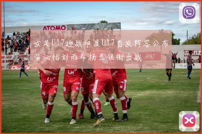 女足U17迎战印度U17首发阵容公布黄沁怡刘雨希杨兰领衔出战