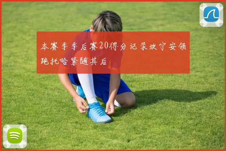 本赛季季后赛20得分记录坎宁安领跑托哈紧随其后