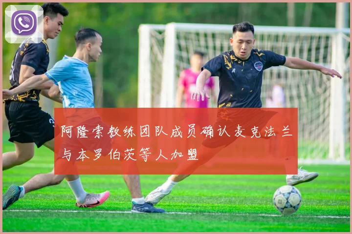阿隆索教练团队成员确认麦克法兰与本罗伯茨等人加盟