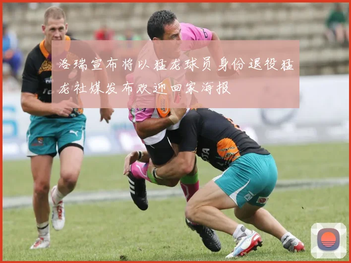 洛瑞宣布将以猛龙球员身份退役猛龙社媒发布欢迎回家海报