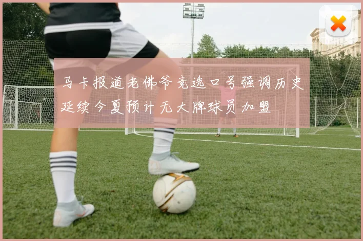 马卡报道老佛爷竞选口号强调历史延续今夏预计无大牌球员加盟