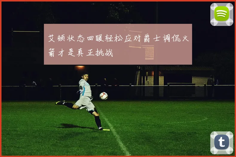 艾顿状态回暖轻松应对爵士调侃火箭才是真正挑战