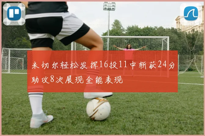 米切尔轻松发挥16投11中斩获24分助攻8次展现全能表现