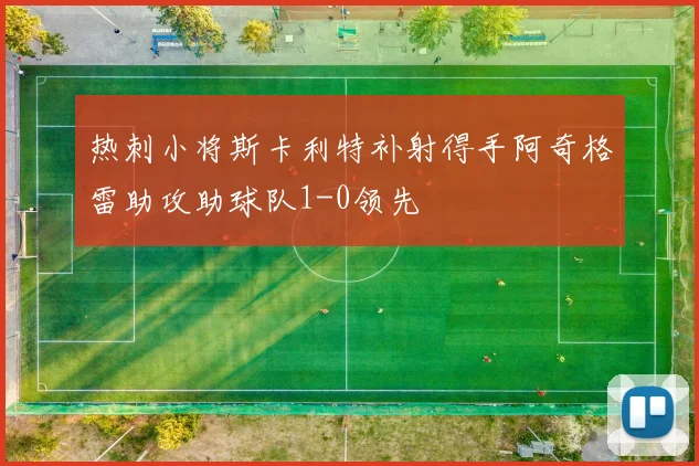 热刺小将斯卡利特补射得手阿奇格雷助攻助球队1-0领先